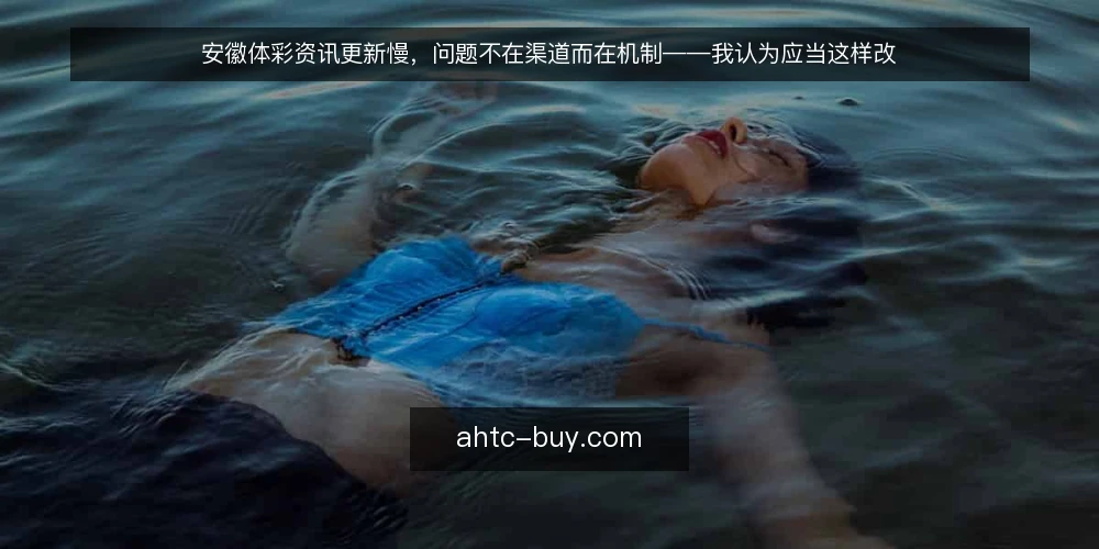 安徽体彩资讯更新慢，问题不在渠道而在机制——我认为应当这样改 — 现状：资讯更新慢，用户流失快 配图