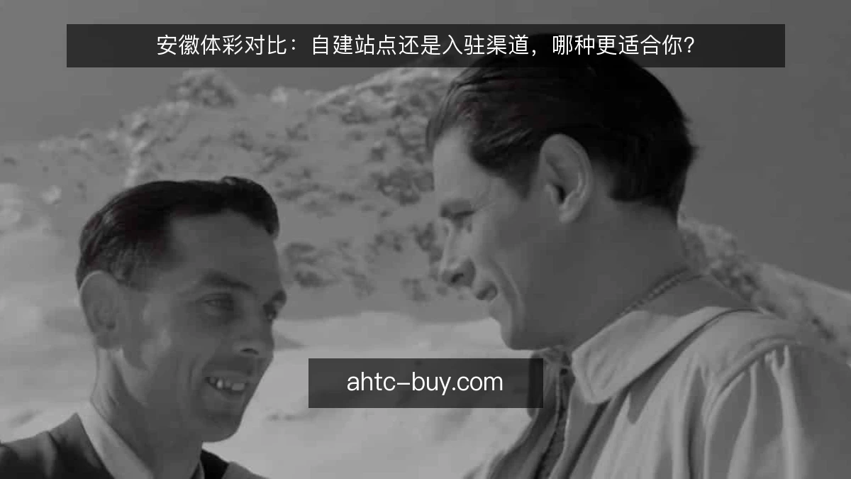 安徽体彩对比：自建站点还是入驻渠道，哪种更适合你？