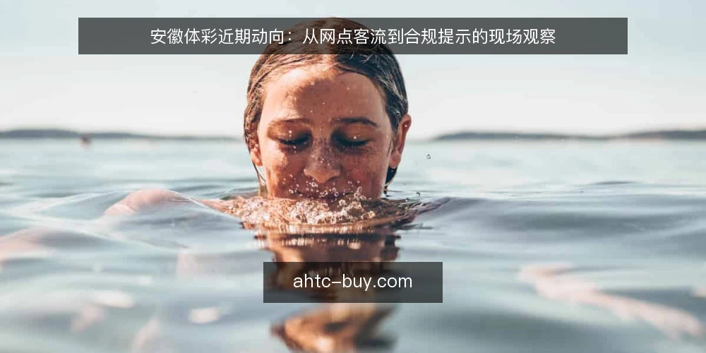 安徽体彩近期动向：从网点客流到合规提示的现场观察 — 近期值得关注的信号 配图
