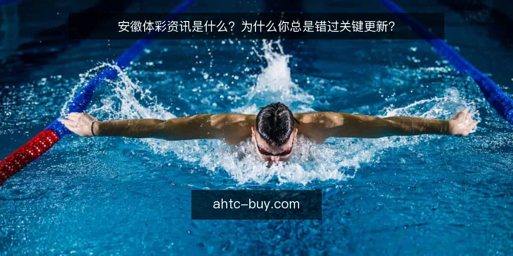 安徽体彩资讯是什么？为什么你总是错过关键更新？ — 安徽体彩资讯的定义：它到底包含什么 配图