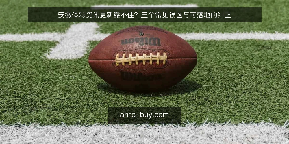 安徽体彩资讯更新靠不住？三个常见误区与可落地的纠正 — 先厘清安徽体彩资讯与实用指南的边界 配图